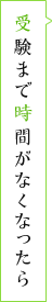 受験まで時間がなくなったら