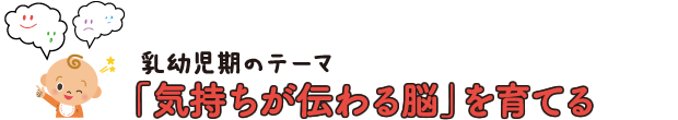 乳幼児期のテーマ「気持ちが伝わる脳」を育てる