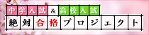 中学入試・高校入試 絶対合格プロジェクト